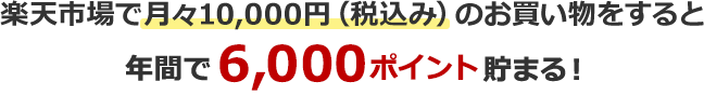 楽天市場で月々10,000円(税込み)のお買い物をすると年間で6,000ポイント貯まる!