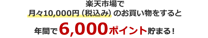 楽天市場で月々10,000円(税込み)のお買い物をすると年間で6,000ポイント貯まる!