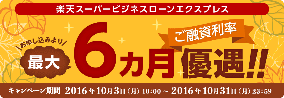 楽天スーパービジネスローンエクスプレス お申し込みより最大6カ月ご融資利率優遇!キャンペーン期間 2016年10月3日(月)10:00~2016年10月31日(月)23:59