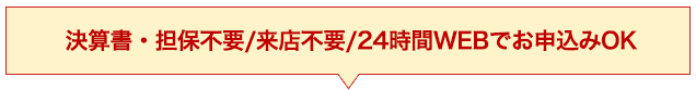 決算書・担保 不要/来店不要/24時間WEBでお申し込みOK
