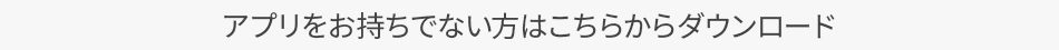 アプリをお持ちでない方はこちらからダウンロード