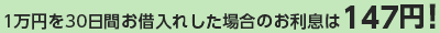 1万円を30日間お借入れした場合のお利息は147円!
