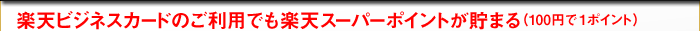 楽天ビジネスカードのご利用でも楽天スーパーポイントが貯まる（100円で1ポイント）