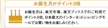 お誕生月がポイント3倍　お誕生月は、楽天市場、楽天ブックスでのご利用でポイント3倍、日本最大のインターネットショッピングモールでお買い物をお楽しみください。