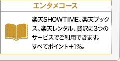 エンタメコース　楽天VIDEO、楽天ブックス、楽天レンタル、贅沢に3つのサービスでご利用できます。すべてポイント＋1％。