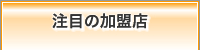 注目の加盟店