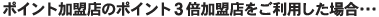 ポイント加盟店のポイント3倍加盟店をご利用した場合…