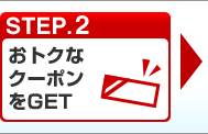 STEP.2 おトクなクーポンをGET