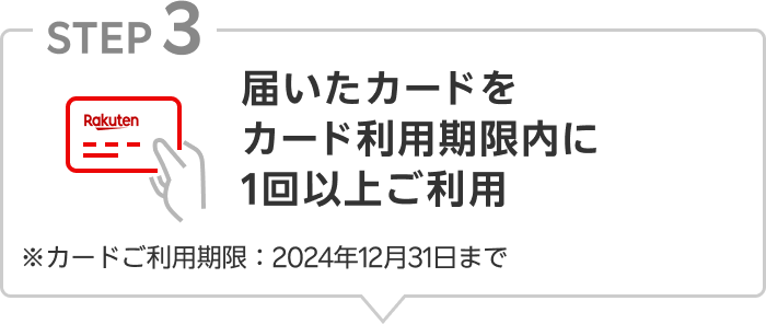 【STEP03】届いたカードをカード利用期限内に1回以上ご利用 ※カード利用期限：2024年12月31日まで