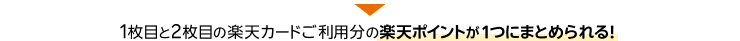 1枚目と2枚目の楽天カードご利用分の楽天ポイントが1つにまとめられる！