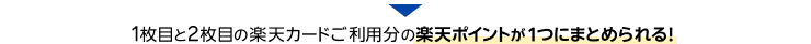 1枚目と2枚目の楽天カードご利用分の楽天ポイントが1つにまとめられる！