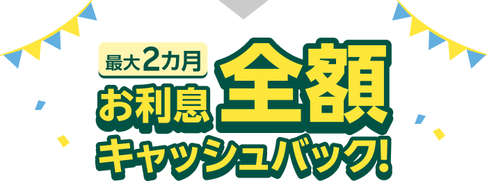 最大2カ月お利息全額キャッシュバック！