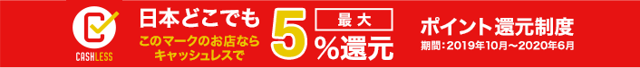日本のどこでもこのマークのお店ならキャッシュレスで最大5%還元【ポイント還元制度】期間：2019年10月～2020年6月