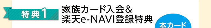 特典1 家族カード入会＆楽天e-NAVI登録特典