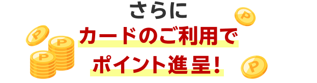 さらにカードのご利用でポイント進呈！