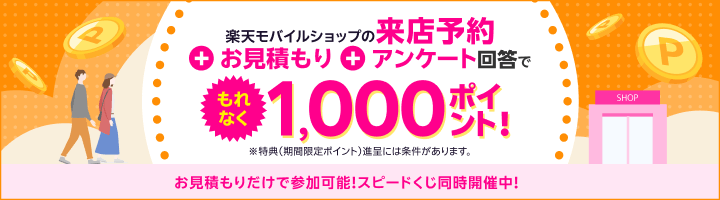 楽天モバイルショップの来店予約＋お見積り＋アンケート回答でもれなく1,000ポイント！※特典（期間限定ポイント進呈）には条件があります。お見積もりだけで参加可能！スピードくじ同時開催中！
