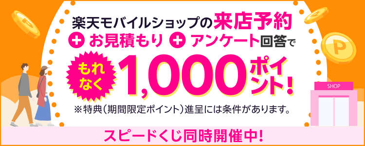 楽天モバイルショップの来店予約＋お見積り＋アンケート回答でもれなく1,000ポイント！※特典（期間限定ポイント進呈）には条件があります。お見積もりだけで参加可能！スピードくじ同時開催中！