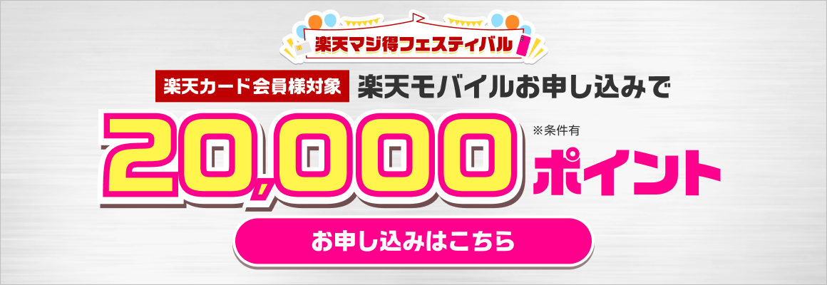 楽天マジ得フェスティバル 楽天カード会員様対象 楽天モバイルお申し込みで20,000ポイント ※条件有 お申し込みはこちら