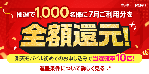 抽選で1,000名様に7月ご利用分を全額還元！ 楽天モバイル初めてのお申し込みで当選確率10倍！ 進呈条件について詳しく見る