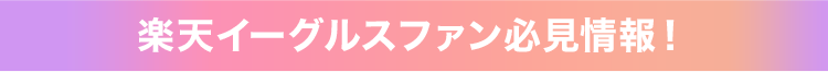 楽天イーグルスファン必見情報！