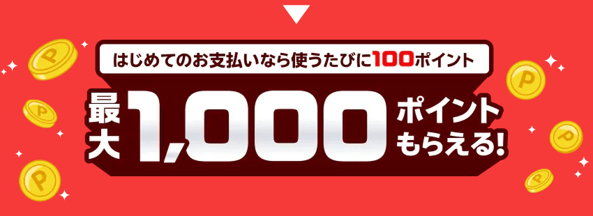 はじめてのお支払いなら使うたびに100ポイント 最大1,000ポイントもらえる！