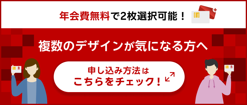 年会費無料で2枚選択可能！ 複数のデザインが気になる方へ 申し込み方法はこちらをチェック！