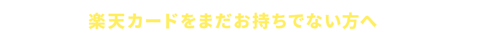 楽天カードをまだお持ちでない方へ