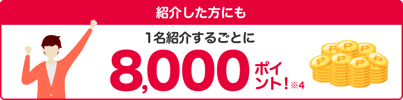 1名紹介するごとに8,000ポイント※4