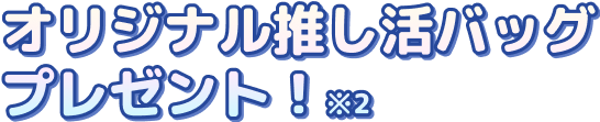オリジナル推し活バッグ プレゼント！※2