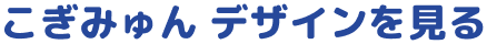 こぎみゅん デザインを見る