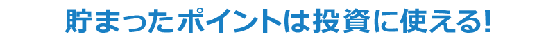 貯まったポイントは投資に使える！