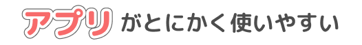 アプリがとにかく使いやすい