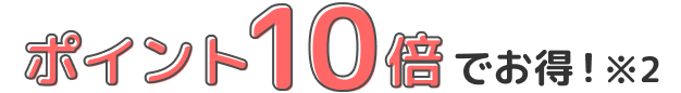 ポイント10倍でお得!※2