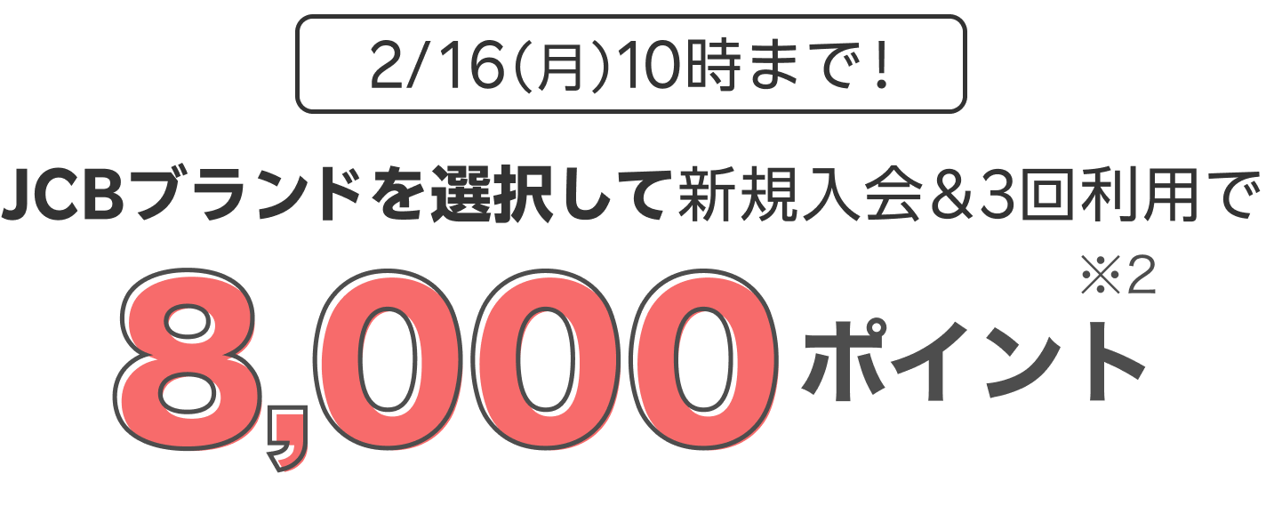 2/16(月)10時まで JCBブランド限定で新規入会＆3回利用で8,000ポイント ※2