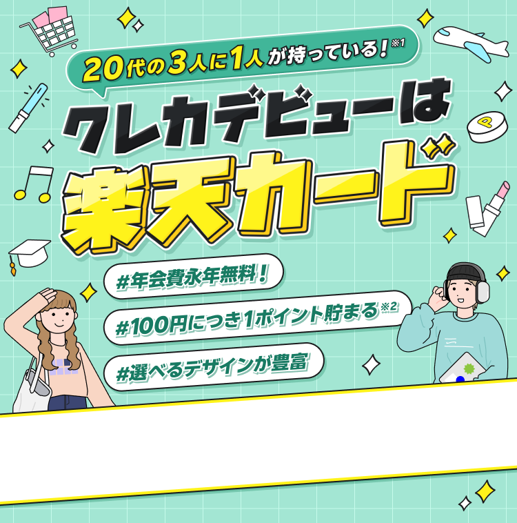 20代の3人に1人が持っている!※1 クレカデビューは楽天カード #年会費無料 #100円につき1ポイント貯まる※2 #選べるデザインが豊富