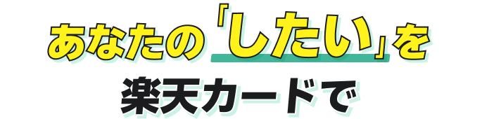 あなたの「したい」を楽天カードで