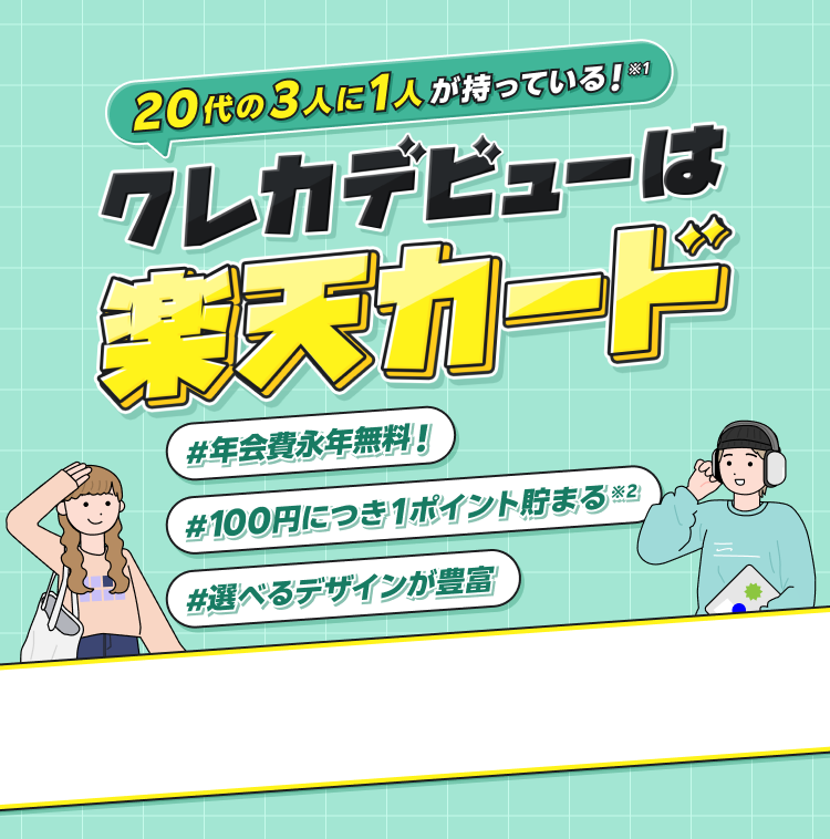 20代の3人に1人が持っている!※1 クレカデビューは楽天カード #年会費無料 #100円につき1ポイント貯まる※2 #選べるデザインが豊富