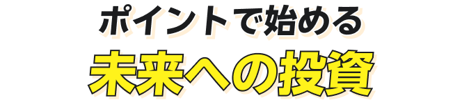 ポイントで始める 未来への投資