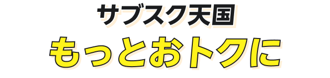 サブスク天国 もっとおトクに