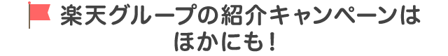 楽天グループの紹介キャンペーンはほかにも！