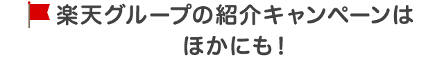 楽天グループの紹介キャンペーンはほかにも！