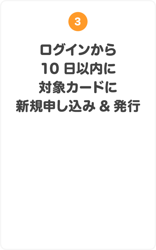 ③ログインから10日以内に対象カードに新規申し込み＆発行