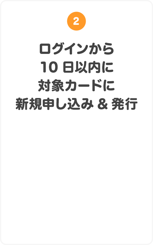 ②ログインから10日以内に対象カードに新規申し込み＆発行