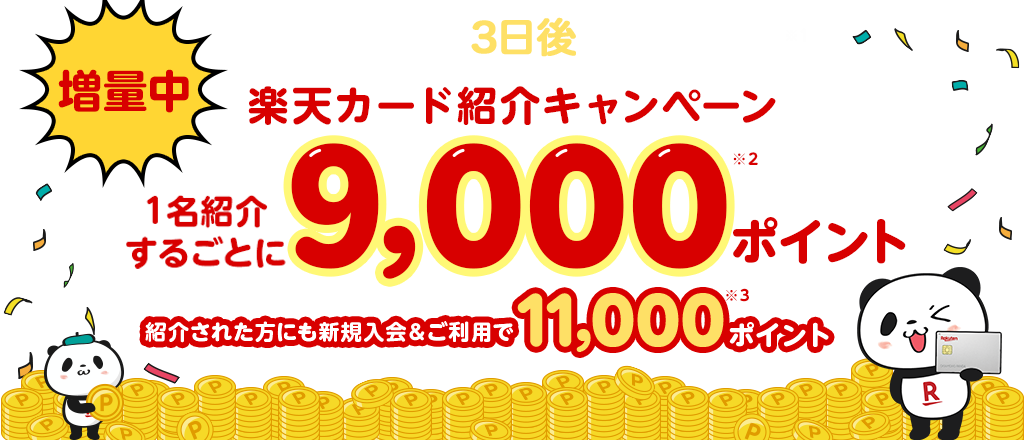 増量中 条件達成から最短3日後にポイント進呈！※1 楽天カード紹介キャンペーン 1名紹介するごとに9,000ポイント※2 紹介された方にも新規入会＆ご利用で11,000ポイント※3