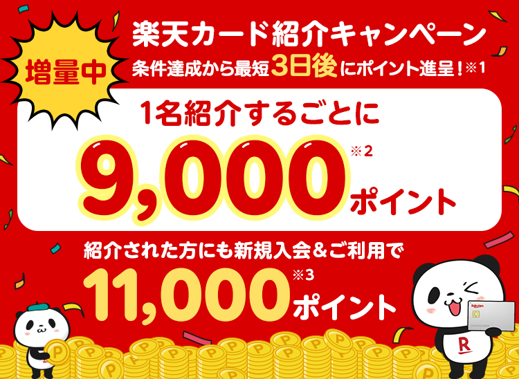 増量中 条件達成から最短3日後にポイント進呈！※1 楽天カード紹介キャンペーン 1名紹介するごとに9,000ポイント※2 紹介された方にも新規入会＆ご利用で11,000ポイント※3