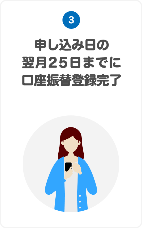 ④申し込み日の翌月25日までに口座振替登録完了