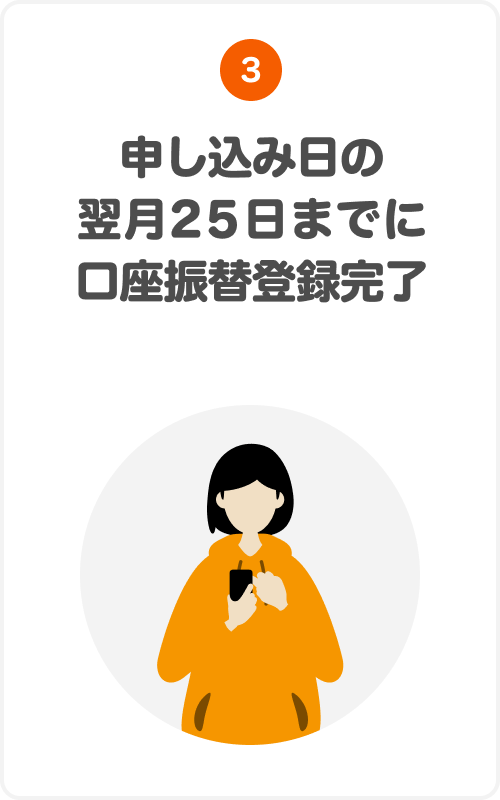 ③申し込み日の翌月25日までに口座振替登録完了