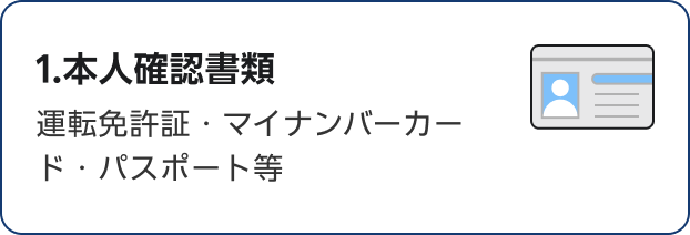 1.本人確認書類 運転免許証・マイナンバーカード・パスポート等