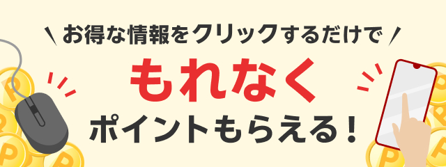 お得な情報をクリックするだけでもれなくポイントもらえる！