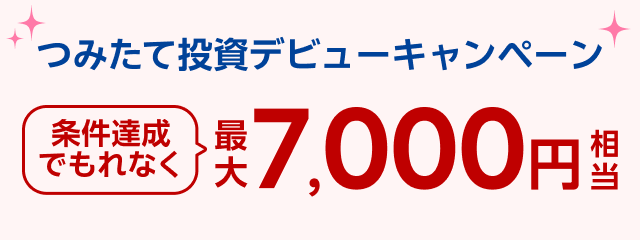 つみたて投資デビューキャンペーン！最大7,000円相当プレゼント